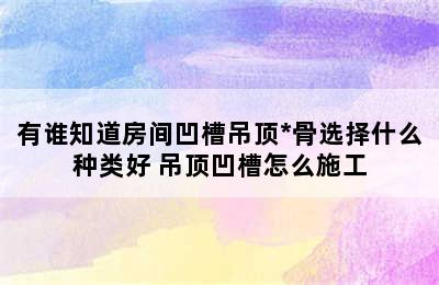 有谁知道房间凹槽吊顶*骨选择什么种类好 吊顶凹槽怎么施工